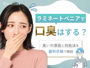 ラミネートベニアで口臭はする？臭いの原因と対処法を歯科目線で解説