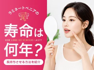 ラミネートベニアの寿命は何年？長持ちさせる方法を紹介